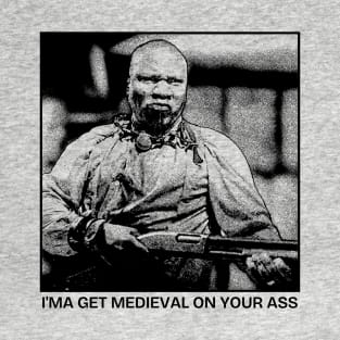 I'ma get medieval on your ass T-Shirt